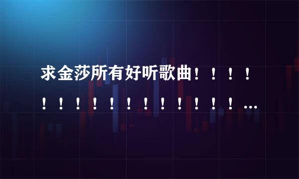 求金莎所有好听歌曲！！！！！！！！！！！！！！！！！！！！！