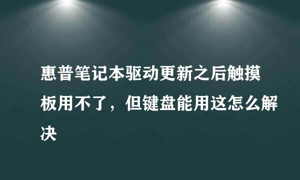 惠普笔记本驱动更新之后触摸板用不了，但键盘能用这怎么解决