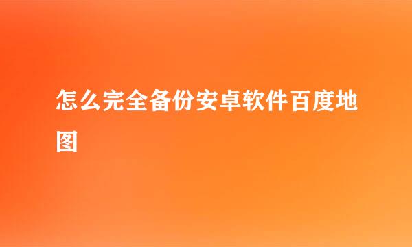 怎么完全备份安卓软件百度地图