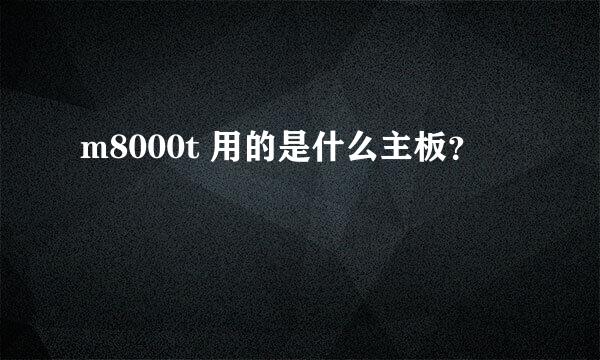 m8000t 用的是什么主板？