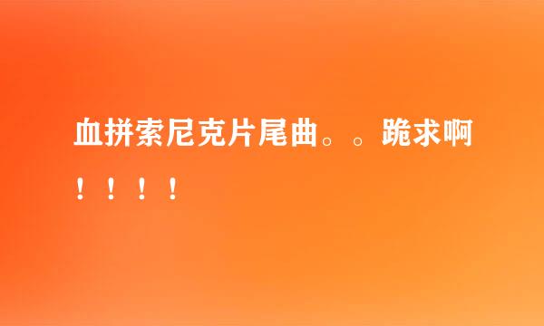 血拼索尼克片尾曲。。跪求啊！！！！