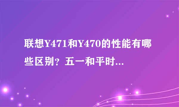 联想Y471和Y470的性能有哪些区别？五一和平时买电脑的预计差价是多少？