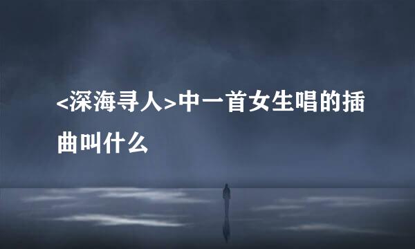 <深海寻人>中一首女生唱的插曲叫什么