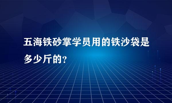 五海铁砂掌学员用的铁沙袋是多少斤的？