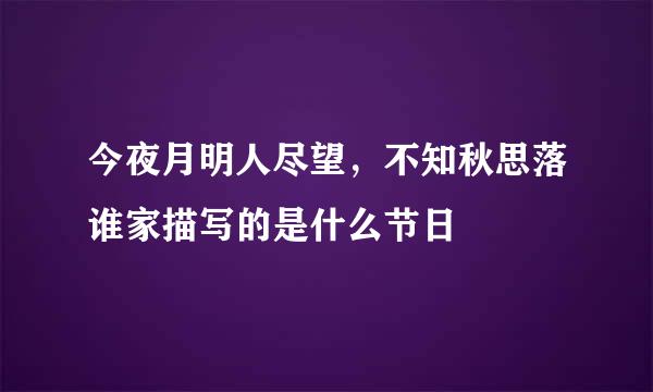 今夜月明人尽望，不知秋思落谁家描写的是什么节日