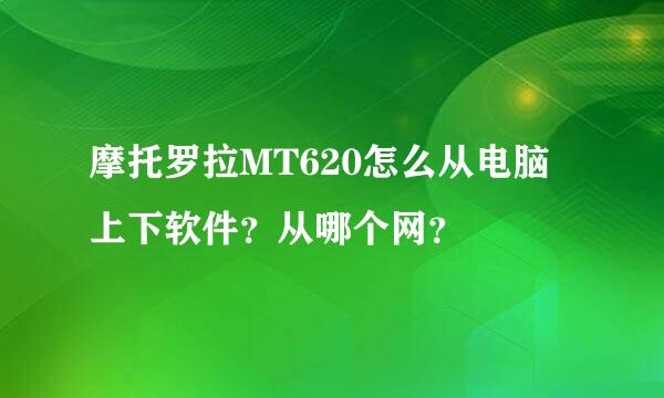 摩托罗拉MT620怎么从电脑上下软件？从哪个网？