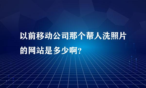 以前移动公司那个帮人洗照片的网站是多少啊？