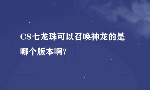 CS七龙珠可以召唤神龙的是哪个版本啊?