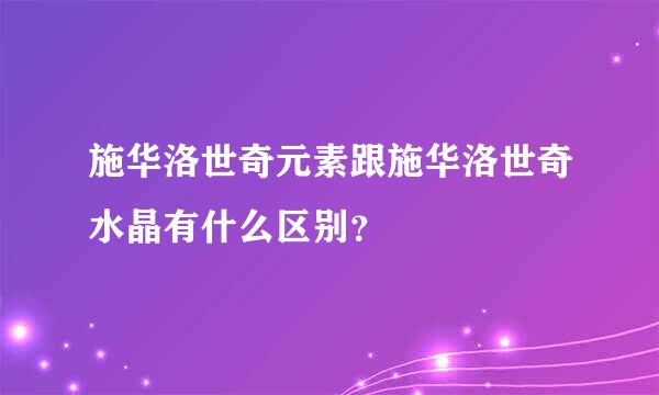 施华洛世奇元素跟施华洛世奇水晶有什么区别？