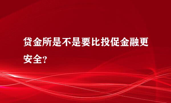 贷金所是不是要比投促金融更安全？