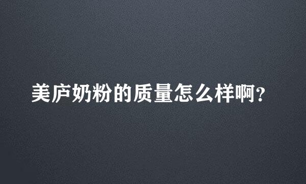 美庐奶粉的质量怎么样啊？