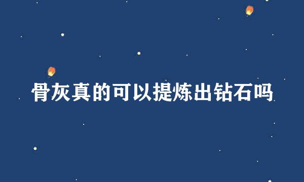 骨灰真的可以提炼出钻石吗