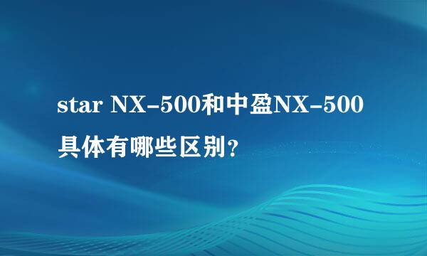 star NX-500和中盈NX-500具体有哪些区别？