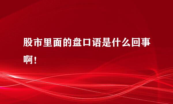 股市里面的盘口语是什么回事啊！