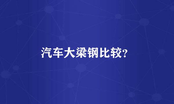 汽车大梁钢比较？