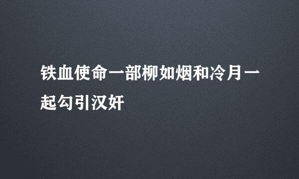 铁血使命一部柳如烟和冷月一起勾引汉奸