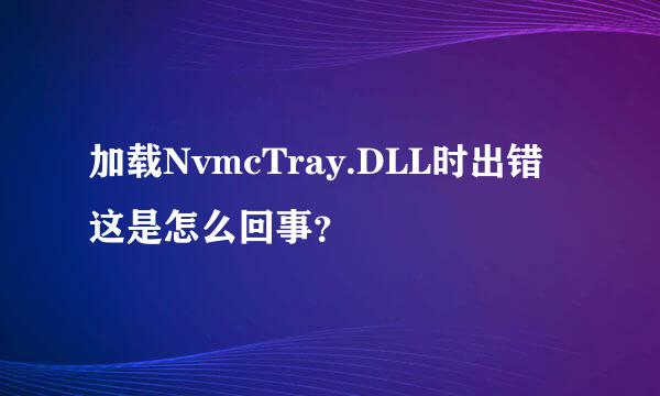 加载NvmcTray.DLL时出错这是怎么回事？