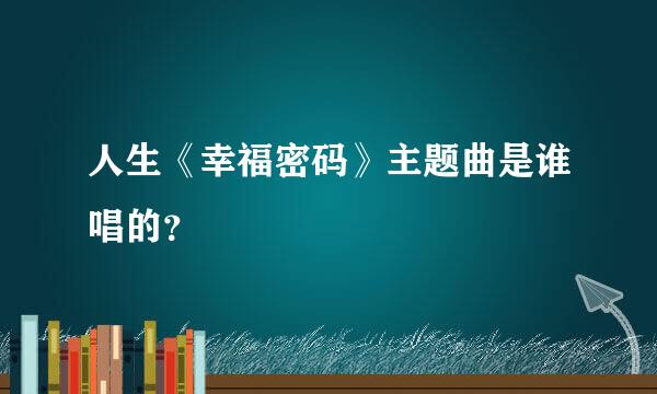 人生《幸福密码》主题曲是谁唱的？