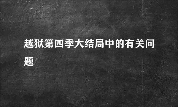 越狱第四季大结局中的有关问题