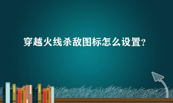 穿越火线杀敌图标怎么设置？