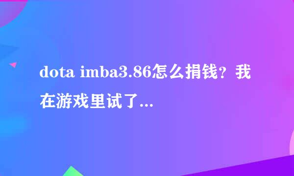 dota imba3.86怎么捐钱？我在游戏里试了-tpu x这个，没用啊，怎么回事？