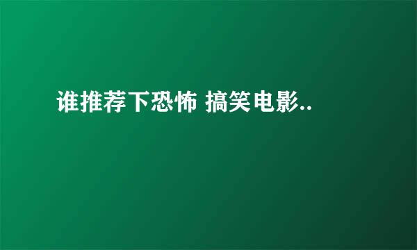 谁推荐下恐怖 搞笑电影..