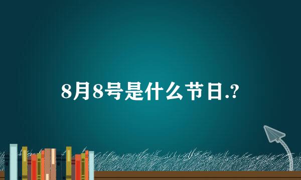 8月8号是什么节日.?