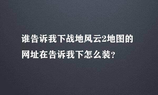 谁告诉我下战地风云2地图的网址在告诉我下怎么装？