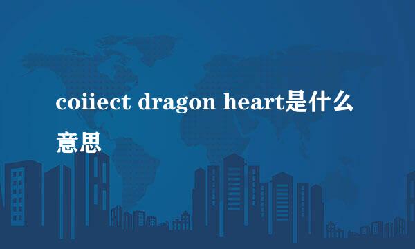 coiiect dragon heart是什么意思