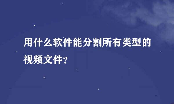 用什么软件能分割所有类型的视频文件？