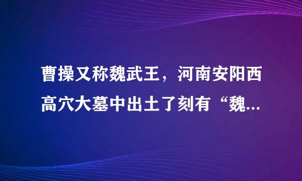 曹操又称魏武王，河南安阳西高穴大墓中出土了刻有“魏武王格虎大戟”的石碑以及刻有“魏武王常用魏项石”的石枕等随葬品。所以西高穴大墓就是曹操墓。如果下列哪项为真，最能加强上述推断。