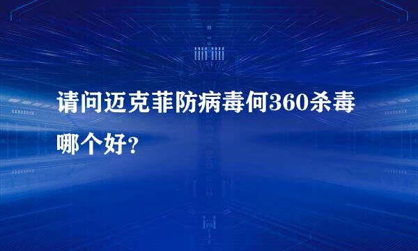 请问迈克菲防病毒何360杀毒哪个好？