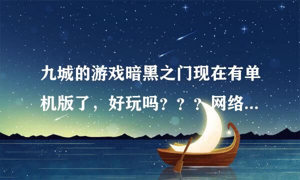 九城的游戏暗黑之门现在有单机版了，好玩吗？？？网络版什么时候出来啊？？？