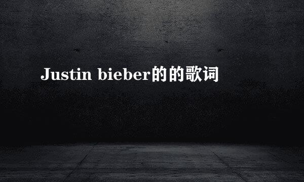 Justin bieber的的歌词