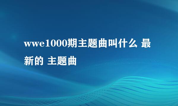 wwe1000期主题曲叫什么 最新的 主题曲