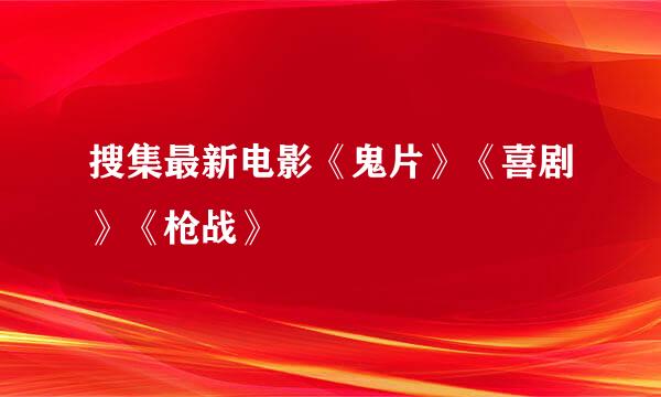 搜集最新电影《鬼片》《喜剧》《枪战》