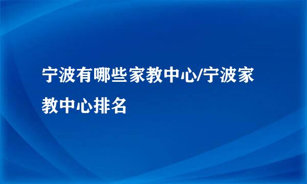 宁波有哪些家教中心/宁波家教中心排名