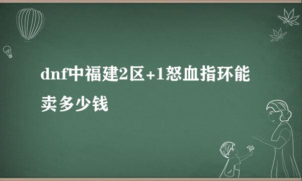 dnf中福建2区+1怒血指环能卖多少钱