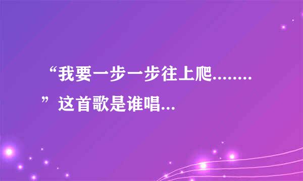 “我要一步一步往上爬........”这首歌是谁唱的，歌名叫什么？