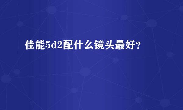 佳能5d2配什么镜头最好？