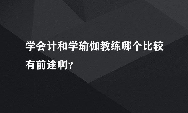 学会计和学瑜伽教练哪个比较有前途啊？