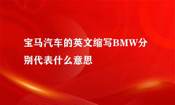 宝马汽车的英文缩写BMW分别代表什么意思