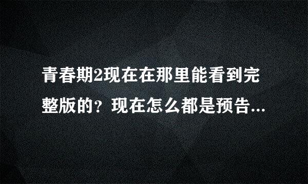 青春期2现在在那里能看到完整版的？现在怎么都是预告片？跪求。。。