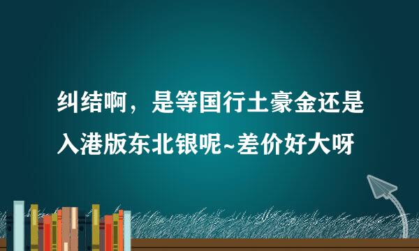 纠结啊，是等国行土豪金还是入港版东北银呢~差价好大呀