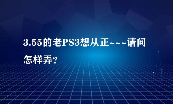 3.55的老PS3想从正~~~请问怎样弄？