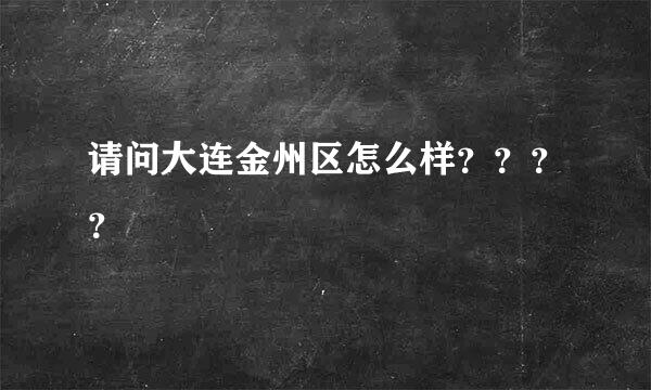 请问大连金州区怎么样？？？？