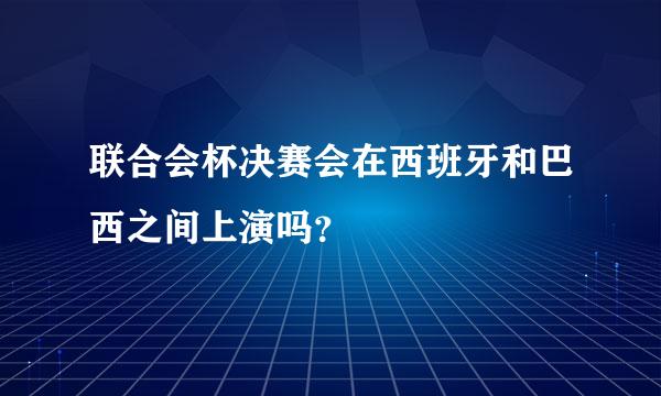 联合会杯决赛会在西班牙和巴西之间上演吗？