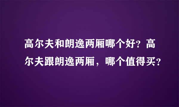 高尔夫和朗逸两厢哪个好？高尔夫跟朗逸两厢，哪个值得买？