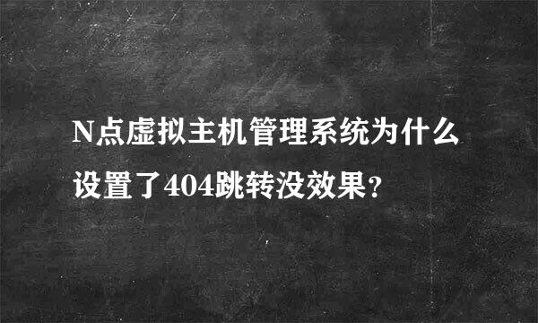 N点虚拟主机管理系统为什么设置了404跳转没效果？