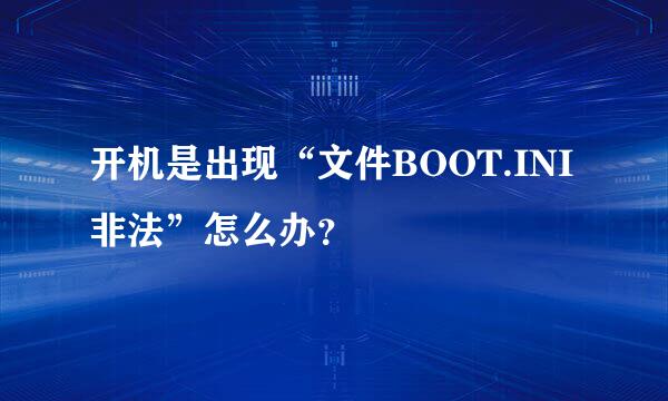 开机是出现“文件BOOT.INI非法”怎么办？